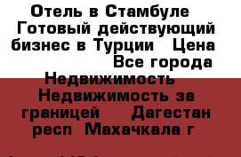 Отель в Стамбуле.  Готовый действующий бизнес в Турции › Цена ­ 197 000 000 - Все города Недвижимость » Недвижимость за границей   . Дагестан респ.,Махачкала г.